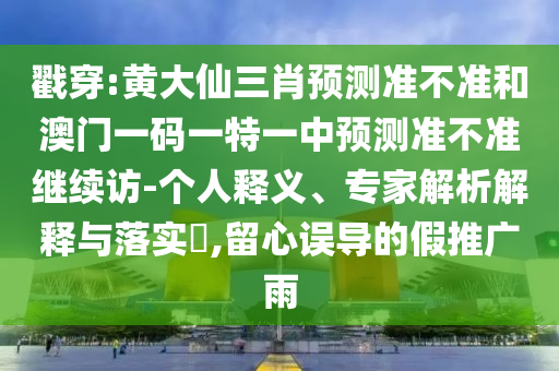 戳穿:黃大仙三肖預測準不準和澳門一碼一特一中預測準不準繼續(xù)訪-個人釋義、專家解析解釋與落實?,留心誤導的假推廣雨