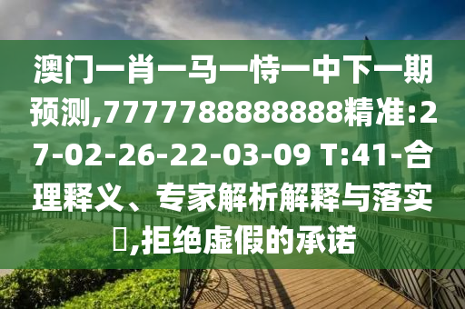 澳門一肖一馬一恃一中下一期預(yù)測,7777788888888精準:27-02-26-22-03-09 T:41-合理釋義、專家解析解釋與落實?,拒絕虛假的承諾