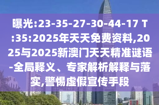 曝光:23-35-27-30-44-17 T:35:2025年天天免費(fèi)資料,2025與2025新澳門天天精準(zhǔn)謎語(yǔ)-全局釋義、專家解析解釋與落實(shí),警惕虛假宣傳手段