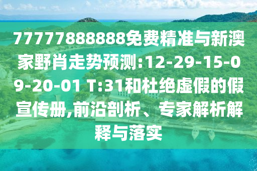 77777888888免費精準與新澳家野肖走勢預測:12-29-15-09-20-01 T:31和杜絕虛假的假宣傳冊,前沿剖析、專家解析解釋與落實