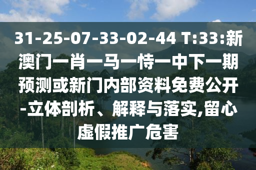 31-25-07-33-02-44 T:33:新澳門一肖一馬一恃一中下一期預測或新門內部資料免費公開-立體剖析、解釋與落實,留心虛假推廣危害