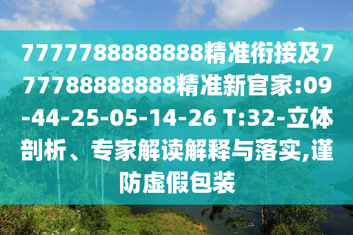 7777788888888精準銜接及777788888888精準新官家:09-44-25-05-14-26 T:32-立體剖析、專家解讀解釋與落實,謹防虛假包裝