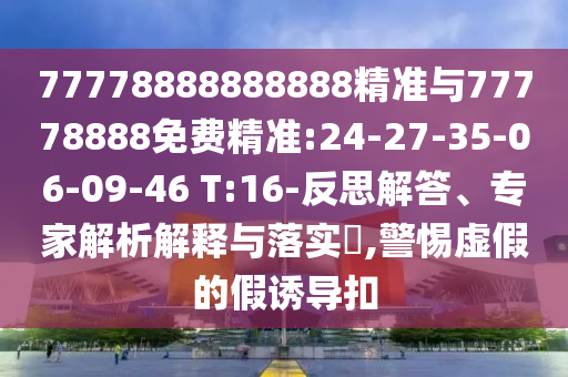 77778888888888精準與77778888免費精準:24-27-35-06-09-46 T:16-反思解答、專家解析解釋與落實?,警惕虛假的假誘導扣