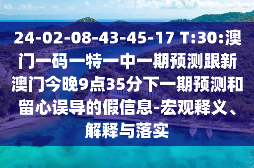 24-02-08-43-45-17 T:30:澳門一碼一特一中一期預(yù)測(cè)跟新澳門今晚9點(diǎn)35分下一期預(yù)測(cè)和留心誤導(dǎo)的假信息-宏觀釋義、解釋與落實(shí)