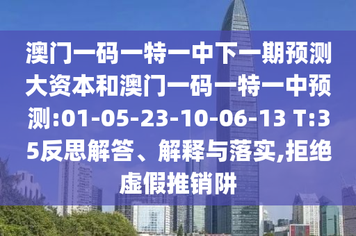 澳門一碼一特一中下一期預測大資本和澳門一碼一特一中預測:01-05-23-10-06-13 T:35反思解答、解釋與落實,拒絕虛假推銷阱