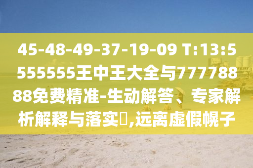 45-48-49-37-19-09 T:13:5555555王中王大全與77778888免費精準-生動解答、專家解析解釋與落實?,遠離虛假幌子