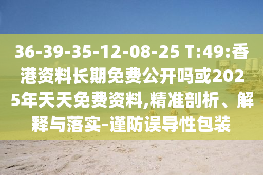 36-39-35-12-08-25 T:49:香港資料長期免費公開嗎或2025年天天免費資料,精準剖析、解釋與落實-謹防誤導性包裝
