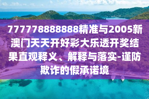 777778888888精準(zhǔn)與2005新澳門天天開好彩大樂(lè)透開獎(jiǎng)結(jié)果直觀釋義、解釋與落實(shí)-謹(jǐn)防欺詐的假承諾境