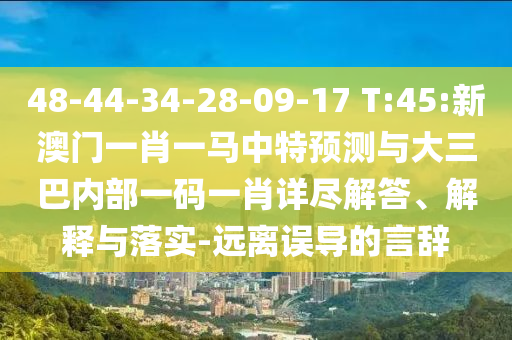 48-44-34-28-09-17 T:45:新澳門一肖一馬中特預(yù)測與大三巴內(nèi)部一碼一肖詳盡解答、解釋與落實(shí)-遠(yuǎn)離誤導(dǎo)的言辭