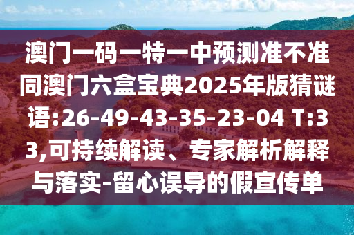 澳門一碼一特一中預測準不準同澳門六盒寶典2025年版猜謎語:26-49-43-35-23-04 T:33,可持續解讀、專家解析解釋與落實-留心誤導的假宣傳單