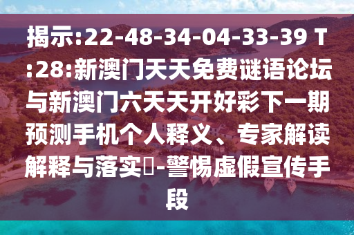 揭示:22-48-34-04-33-39 T:28:新澳門天天免費(fèi)謎語論壇與新澳門六天天開好彩下一期預(yù)測手機(jī)個人釋義、專家解讀解釋與落實?-警惕虛假宣傳手段