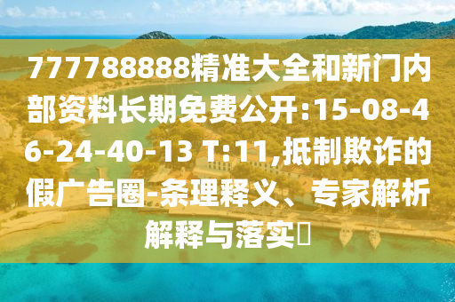 777788888精準大全和新門內部資料長期免費公開:15-08-46-24-40-13 T:11,抵制欺詐的假廣告圈-條理釋義、專家解析解釋與落實?