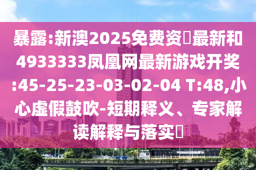 暴露:新澳2025免費(fèi)資枓最新和4933333鳳凰網(wǎng)最新游戲開(kāi)獎(jiǎng):45-25-23-03-02-04 T:48,小心虛假鼓吹-短期釋義、專家解讀解釋與落實(shí)?