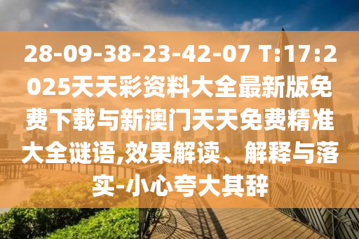 28-09-38-23-42-07 T:17:2025天天彩資料大全最新版免費下載與新澳門天天免費精準大全謎語,效果解讀、解釋與落實-小心夸大其辭