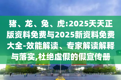 豬、龍、兔、虎:2025天天正版資料免費與2025新資料免費大全-效能解讀、專家解讀解釋與落實,杜絕虛假的假宣傳冊