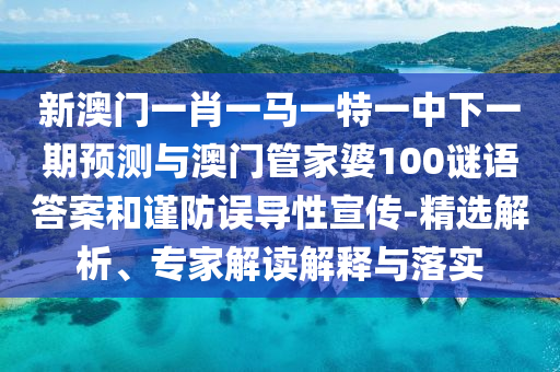 新澳門一肖一馬一特一中下一期預(yù)測(cè)與澳門管家婆100謎語(yǔ)答案和謹(jǐn)防誤導(dǎo)性宣傳-精選解析、專家解讀解釋與落實(shí)