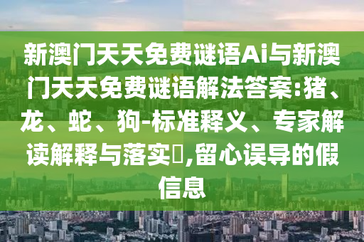 新澳門天天免費謎語Ai與新澳門天天免費謎語解法答案:豬、龍、蛇、狗-標準釋義、專家解讀解釋與落實?,留心誤導的假信息