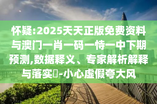 懷疑:2025天天正版免費資料與澳門一肖一碼一恃一中下期預測,數據釋義、專家解析解釋與落實?-小心虛假夸大風