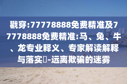 戳穿:77778888免費精準及77778888免費精準:馬、兔、牛、龍專業釋義、專家解讀解釋與落實?-遠離欺騙的迷霧