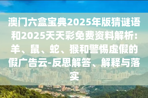 澳門六盒寶典2025年版猜謎語和2025天天彩免費資料解析:羊、鼠、蛇、猴和警惕虛假的假廣告云-反思解答、解釋與落實