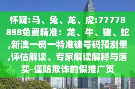 懷疑:馬、兔、龍、虎:77778888免費精準:龍、牛、豬、蛇,新澳一碼一特準確號碼預測量,評估解讀、專家解讀解釋與落實-謹防欺詐的假推廣頁