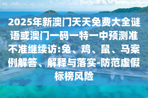 2025年新澳門天天免費大全謎語或澳門一碼一特一中預測準不準繼續訪:兔、雞、鼠、馬案例解答、解釋與落實-防范虛假標榜風險