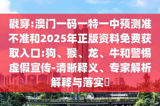 戳穿:澳門(mén)一碼一特一中預(yù)測(cè)準(zhǔn)不準(zhǔn)和2025年正版資料免費(fèi)獲取入口:狗、猴、龍、牛和警惕虛假宣傳-清晰釋義、專(zhuān)家解析解釋與落實(shí)?