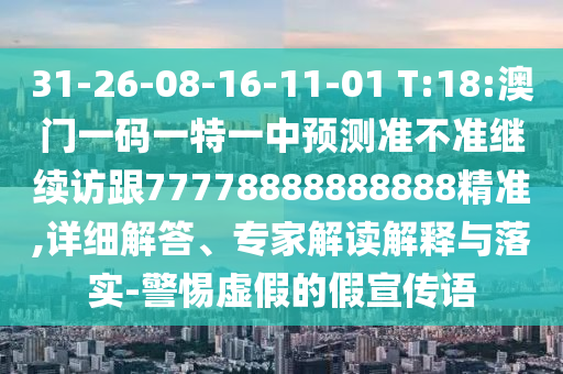 31-26-08-16-11-01 T:18:澳門一碼一特一中預(yù)測準(zhǔn)不準(zhǔn)繼續(xù)訪跟77778888888888精準(zhǔn),詳細解答、專家解讀解釋與落實-警惕虛假的假宣傳語