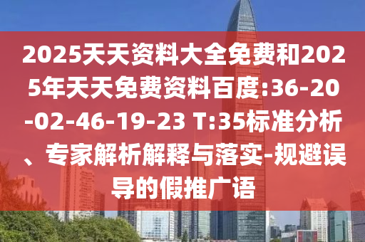 2025天天資料大全免費(fèi)和2025年天天免費(fèi)資料百度:36-20-02-46-19-23 T:35標(biāo)準(zhǔn)分析、專家解析解釋與落實(shí)-規(guī)避誤導(dǎo)的假推廣語(yǔ)