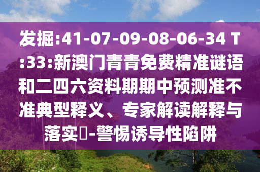 發(fā)掘:41-07-09-08-06-34 T:33:新澳門青青免費(fèi)精準(zhǔn)謎語和二四六資料期期中預(yù)測準(zhǔn)不準(zhǔn)典型釋義、專家解讀解釋與落實?-警惕誘導(dǎo)性陷阱