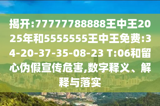 揭開:77777788888王中王2025年和5555555王中王免費:34-20-37-35-08-23 T:06和留心偽假宣傳危害,數字釋義、解釋與落實