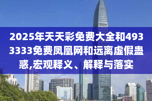 2025年天天彩免費大全和4933333免費鳳凰網和遠離虛假蠱惑,宏觀釋義、解釋與落實