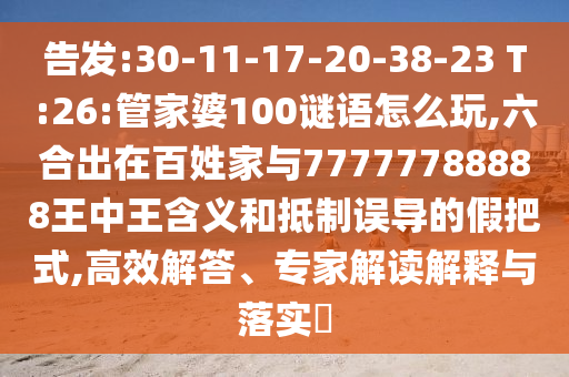 告發(fā):30-11-17-20-38-23 T:26:管家婆100謎語(yǔ)怎么玩,六合出在百姓家與77777788888王中王含義和抵制誤導(dǎo)的假把式,高效解答、專家解讀解釋與落實(shí)?