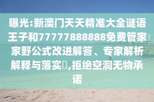 曝光:新澳門天天精準(zhǔn)大全謎語(yǔ)王子和77777888888免費(fèi)管家家野公式改進(jìn)解答、專家解析解釋與落實(shí)?,拒絕空洞無(wú)物承諾