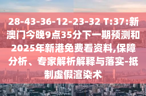 28-43-36-12-23-32 T:37:新澳門今晚9點(diǎn)35分下一期預(yù)測和2025年新港免費(fèi)看資料,保障分析、專家解析解釋與落實(shí)-抵制虛假渲染術(shù)
