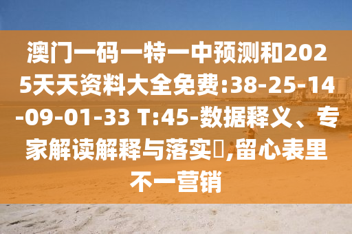澳門一碼一特一中預測和2025天天資料大全免費:38-25-14-09-01-33 T:45-數據釋義、專家解讀解釋與落實?,留心表里不一營銷