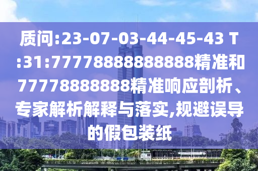 質問:23-07-03-44-45-43 T:31:77778888888888精準和77778888888精準響應剖析、專家解析解釋與落實,規避誤導的假包裝紙