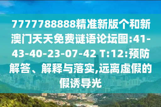 7777788888精準新版個和新澳門天天免費謎語論壇圖:41-43-40-23-07-42 T:12:預防解答、解釋與落實,遠離虛假的假誘導光