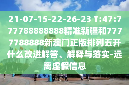 21-07-15-22-26-23 T:47:777788888888精準新疆和7777788888新澳門正版排列五開什么改進解答、解釋與落實-遠離虛假信息