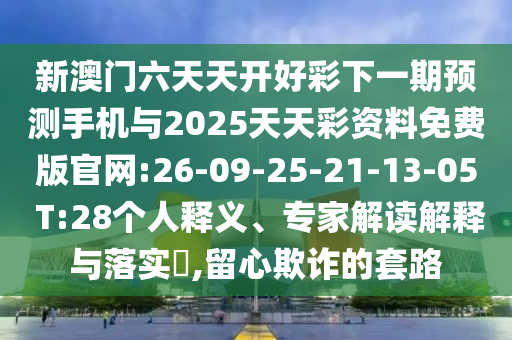 新澳門六天天開好彩下一期預測手機與2025天天彩資料免費版官網:26-09-25-21-13-05 T:28個人釋義、專家解讀解釋與落實?,留心欺詐的套路