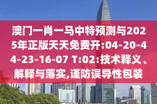 澳門(mén)一肖一馬中特預(yù)測(cè)與2025年正版天天免費(fèi)開(kāi):04-20-44-23-16-07 T:02:技術(shù)釋義、解釋與落實(shí),謹(jǐn)防誤導(dǎo)性包裝