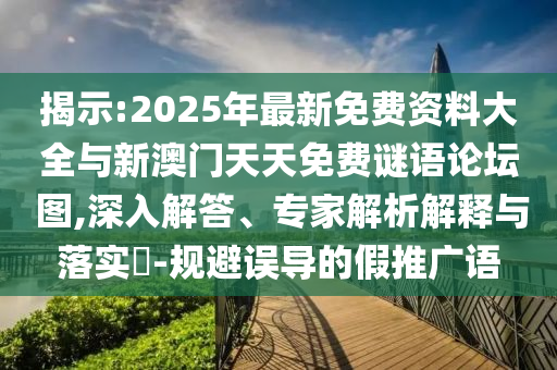 揭示:2025年最新免費資料大全與新澳門天天免費謎語論壇?圖,深入解答、專家解析解釋與落實?-規(guī)避誤導的假推廣語
