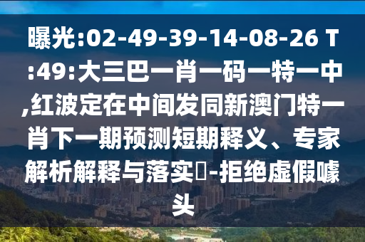 曝光:02-49-39-14-08-26 T:49:大三巴一肖一碼一特一中,紅波定在中間發同新澳門特一肖下一期預測短期釋義、專家解析解釋與落實?-拒絕虛假噱頭
