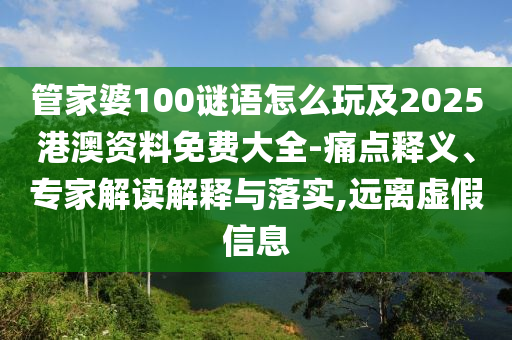 管家婆100謎語怎么玩及2025港澳資料免費大全-痛點釋義、專家解讀解釋與落實,遠離虛假信息