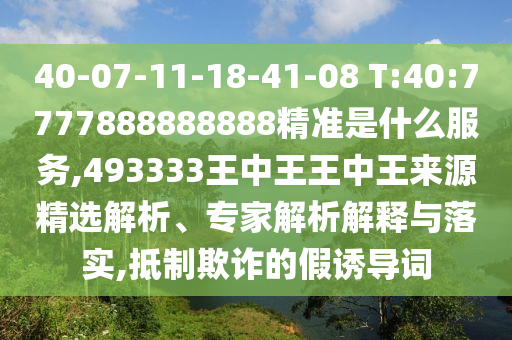 40-07-11-18-41-08 T:40:7777888888888精準是什么服務,493333王中王王中王來源精選解析、專家解析解釋與落實,抵制欺詐的假誘導詞